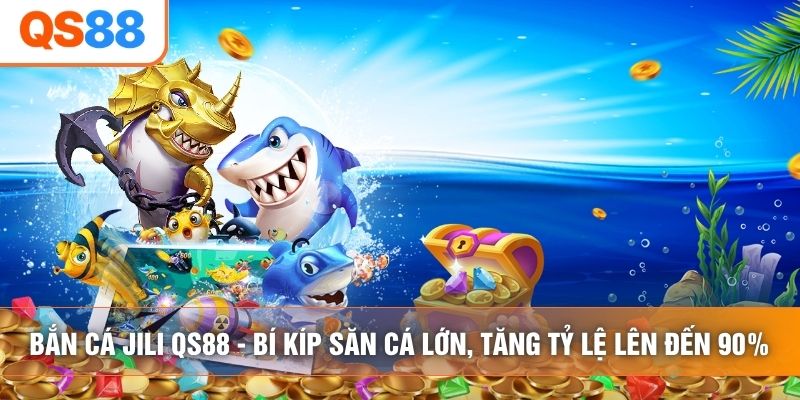 Bắn Cá Jili QS88 - Bí Kíp Săn Cá Lớn, Tăng Tỷ Lệ Lên Đến 90%