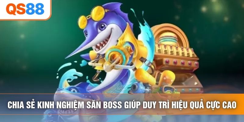 Chia sẻ kinh nghiệm săn boss giúp duy trì hiệu quả cực cao Chia sẻ kinh nghiệm săn boss giúp duy trì hiệu quả cực cao