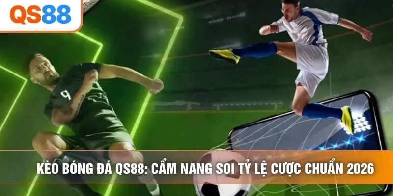 Kèo Bóng Đá QS88: Cẩm Nang Soi Tỷ Lệ Cược Chuẩn 2026