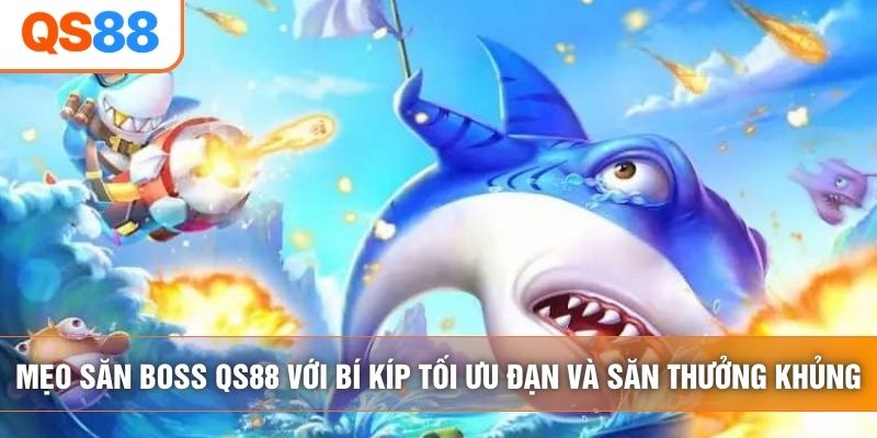 Mẹo Săn Boss QS88 Với Bí Kíp Tối Ưu Đạn Và Săn Thưởng Khủng