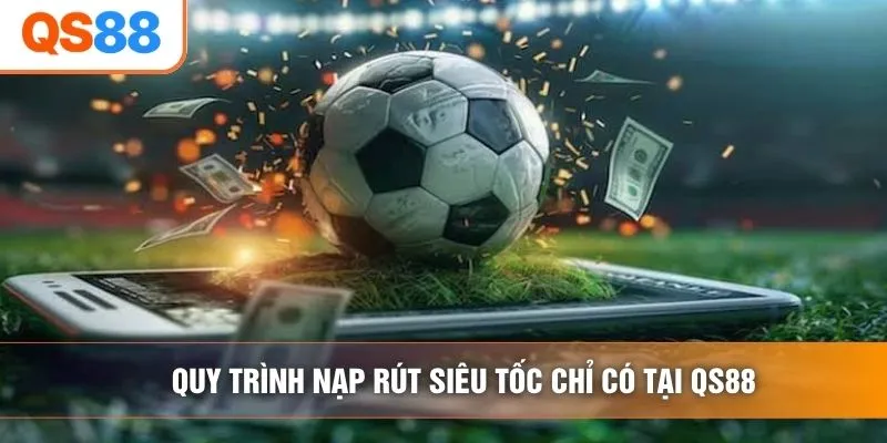 Quy trình nạp rút siêu tốc chỉ có tại QS88 Quy trình nạp rút siêu tốc chỉ có tại QS88