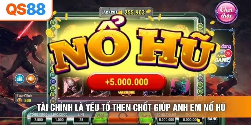Tài chính là yếu tố then chốt giúp anh em nổ hũ